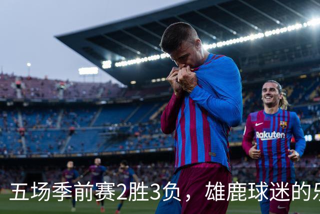 五场季前赛2胜3负，雄鹿球迷的乐观还剩多少？