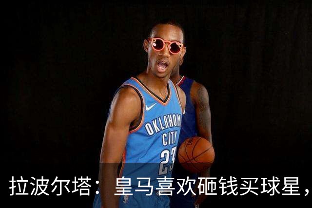 拉波尔塔：皇马喜欢砸钱买球星，但鸡舍不能有两只公鸡，这行不通